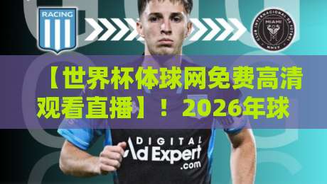 【世界杯体球网免费高清观看直播】！2026年球迷必备的观赛神器，你还没用吗？