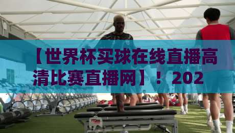 【世界杯买球在线直播高清比赛直播网】！2026年看球新姿势，你选对平台了吗？