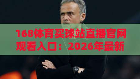 168体育买球站直播官网观看入口：2026年最新通道与实用指南