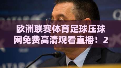 欧洲联赛体育足球压球网免费高清观看直播！2026年这些平台让你畅享每场球赛