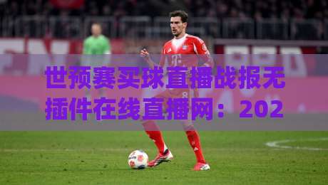 世预赛买球直播战报无插件在线直播网：2026年世预赛观赛新姿势，你get了吗？