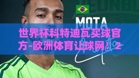世界杯科特迪瓦买球官方-欧洲体育让球网！2026年最新投注平台深度评测与实战技巧