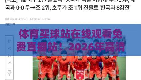 体育买球站在线观看免费直播站！2026年高清赛事入口与实用指南
