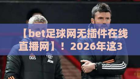 【bet足球网无插件在线直播网】！2026年这3个隐藏玩法你知道吗？