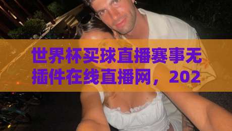 世界杯买球直播赛事无插件在线直播网，2026观赛新选择！