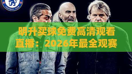 明升买球免费高清观看直播：2026年最全观赛攻略与实战体验