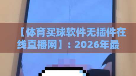 【体育买球软件无插件在线直播网】: 2026年最值得尝试的三大平台与避坑指南
