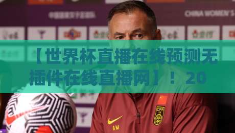 【世界杯直播在线预测无插件在线直播网】！2026年观赛新姿势等你解锁