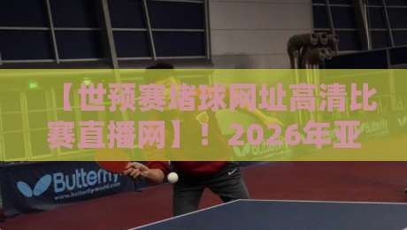 【世预赛堵球网址高清比赛直播网】！2026年亚洲区预选赛观赛指南，这些平台让你告别迷路