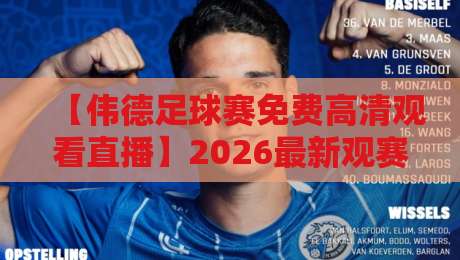 【伟德足球赛免费高清观看直播】2026最新观赛通道与避坑指南！
