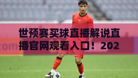 世预赛买球直播解说直播官网观看入口！2026世预赛观赛全攻略与风险提示