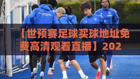 【世预赛足球买球地址免费高清观看直播】2026年世预赛观赛全攻略：这些渠道让你不花一分钱看高清