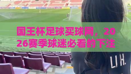 国王杯足球买球网，2026赛季球迷必看的下注指南与冷门预警