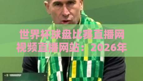 世界杯球盘比赛直播网视频直播网站：2026年观赛首选【世界杯球盘比赛直播网视频直播网站】
