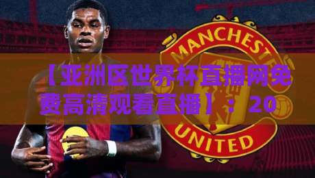 【亚洲区世界杯直播网免费高清观看直播】：2026年球迷必收的硬核指南