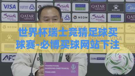 世界杯瑞士竞猜足球买球赛-必博买球网站下注足球体育：2026年最新投注策略与避坑指南