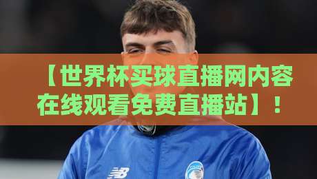 【世界杯买球直播网内容在线观看免费直播站】！2026年球迷必备的观赛指南与避坑技巧