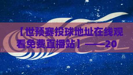 【世预赛投球地址在线观看免费直播站】——2026年球迷必备观赛宝典 【世预赛投球地址在线观看免费直播站】——2026年球迷必备观赛宝典