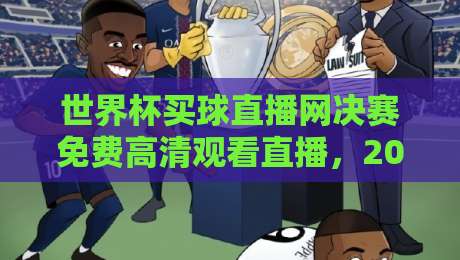 世界杯买球直播网决赛免费高清观看直播，2026终极指南来了！