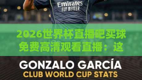 2026世界杯直播吧买球免费高清观看直播：这些低调的观赛渠道，多数球迷都不知道！