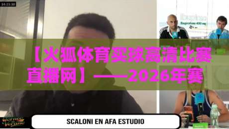 【火狐体育买球高清比赛直播网】——2026年赛事直播新选择？