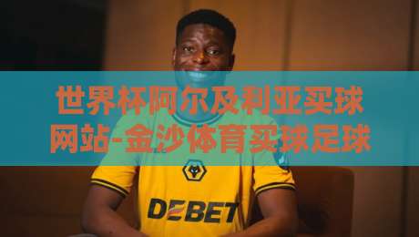 世界杯阿尔及利亚买球网站-金沙体育买球足球体育：别踩坑，2026年看球指南