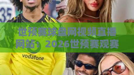 世预赛球盘网视频直播网站：2026世预赛观赛与盘口分析一站式指南