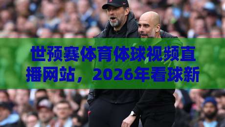 世预赛体育体球视频直播网站，2026年看球新选择【世预赛体育体球视频直播网站】