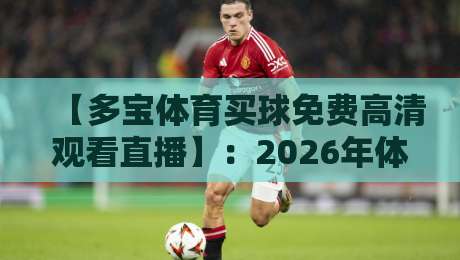 【多宝体育买球免费高清观看直播】：2026年体育迷的免费高清直播新选择