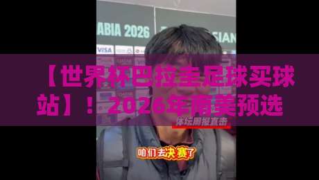【世界杯巴拉圭足球买球站】！2026年南美预选赛购彩避坑指南