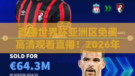 直播世界杯亚洲区免费高清观看直播!2026年亚洲区预选赛观赛全攻略 直播世界杯亚洲区免费高清观看直播!2026年亚洲区预选赛观赛全攻略