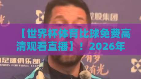 【世界杯体育比球免费高清观看直播】！2026年最全观赛指南，免费高清直播入口在这儿喲