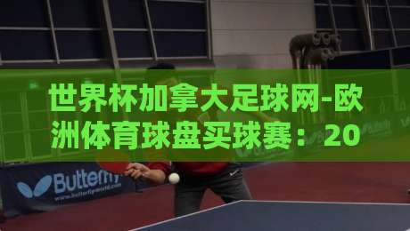 世界杯加拿大足球网-欧洲体育球盘买球赛：2026年球迷必读的实战指南