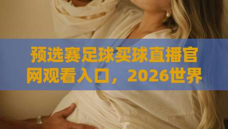 预选赛足球买球直播官网观看入口,2026世界杯预选赛看球攻略【预选赛足球买球直播官网观看入口】 预选赛足球买球直播官网观看入口,2026世界杯预选赛看球攻略【预选赛足球买球直播官网观看入口】