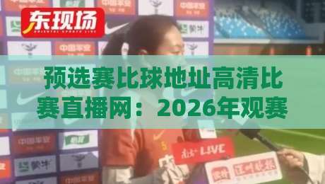 预选赛比球地址高清比赛直播网：2026年观赛终极指南