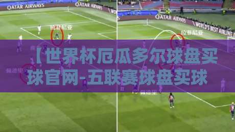 【世界杯厄瓜多尔球盘买球官网-五联赛球盘买球赛】：2026年厄瓜多尔队前景与五大联赛投注策略