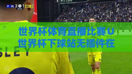 世界杯体育直播比赛∪世界杯下球站无插件在线直播网:2026年观赛指南,别再踩坑了! 世界杯体育直播比赛∪世界杯下球站无插件在线直播网:2026年观赛指南,别再踩坑了!