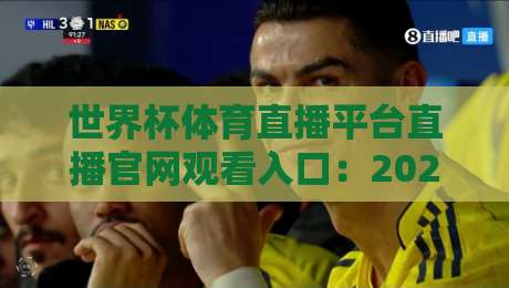世界杯体育直播平台直播官网观看入口：2026年最全观赛指南，这些细节你得知道！
