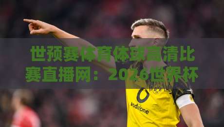 世预赛体育体球高清比赛直播网:2026世界杯预选赛观赛指南! 世预赛体育体球高清比赛直播网:2026世界杯预选赛观赛指南!