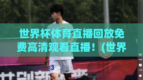 世界杯体育直播回放免费高清观看直播！(世界杯体育直播回放) 2026年观赛指南