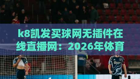 k8凯发买球网无插件在线直播网：2026年体育迷必备的观赛神器