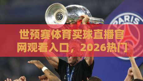 世预赛体育买球直播官网观看入口，2026热门观赛平台实测推荐（世预赛）