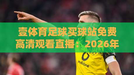 壹体育足球买球站免费高清观看直播：2026年球迷必知的观赛新选择