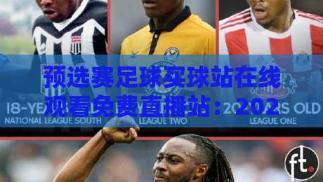 预选赛足球买球站在线观看免费直播站：2026世预赛观赛指南与实用技巧