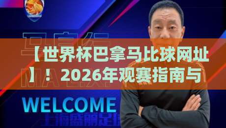 【世界杯巴拿马比球网址】!2026年观赛指南与高清直播入口全攻略 【世界杯巴拿马比球网址】!2026年观赛指南与高清直播入口全攻略