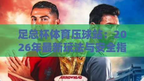 足总杯体育压球站：2026年最新玩法与安全指南