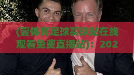 (壹体育足球买球站在线观看免费直播站)：2026年看球新姿势，实测这三点让你告别卡顿！