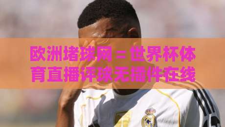 欧洲堵球网=世界杯体育直播评球无插件在线直播网?【欧洲堵球网】2026世界杯观赛全攻略 欧洲堵球网=世界杯体育直播评球无插件在线直播网?【欧洲堵球网】2026世界杯观赛全攻略