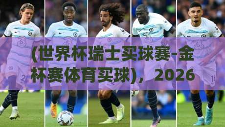 (世界杯瑞士买球赛-金杯赛体育买球),2026年必看!资深编辑教你避开那些坑 (世界杯瑞士买球赛-金杯赛体育买球),2026年必看!资深编辑教你避开那些坑