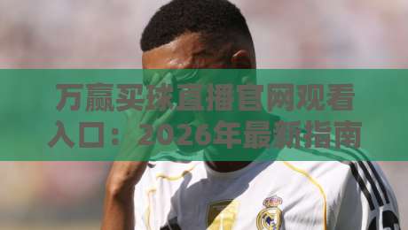 万赢买球直播官网观看入口:2026年最新指南与实操技巧 万赢买球直播官网观看入口:2026年最新指南与实操技巧